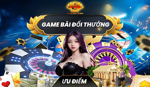 Ưu điểm khi chơi game bài đổi thưởng