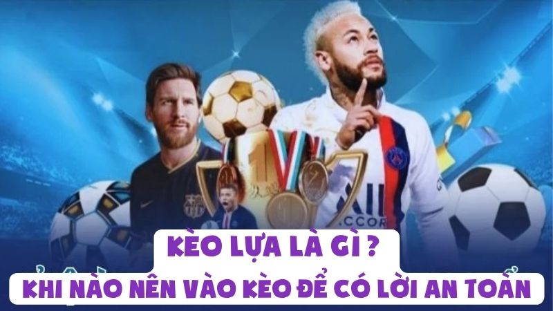 Kèo Lựa Là Gì | Khi Nào Nên Vào Kèo Để Có Lời An Toàn